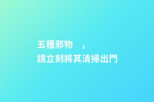 五種邪物，請立刻將其清掃出門